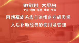 阿壩藏族羌族自治州企業研發投入后補助經費的使用及管理獎補政策