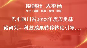 巴中四川省2022年度應用基礎研究、科技成果轉移轉化引導計劃項目考察要求獎補政策