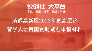 成都高新區(qū)2023年度高層次留學(xué)人才回國資助試點申報材料獎補政策