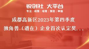 成都高新區2023年第四季度獨角獸（潛在）企業首次認定獎勵資金申報項目擬支持企業名單公示公示時間獎補政策