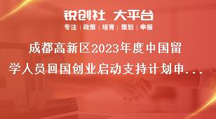 成都高新區(qū)2023年度中國留學(xué)人員回國創(chuàng)業(yè)啟動支持計劃申報材料獎補政策