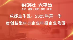 成都金牛區2023年第一季度創新型中小企業申報企業范圍獎補政策