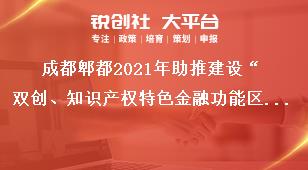 成都郫都2021年助推建設“雙創、知識產權特色金融功能區”獎勵政策申報流程獎補政策