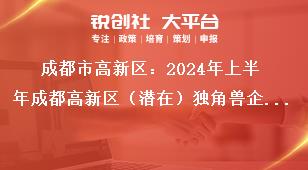 成都市高新區：2024年上半年成都高新區（潛在）獨角獸企業首次認定申報通知聯系方式獎補政策