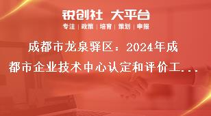 成都市龍泉驛區(qū)：2024年成都市企業(yè)技術(shù)中心認(rèn)定和評價工作成都市企業(yè)技術(shù)中心評價。評價范圍為2022年及之前認(rèn)定市級企業(yè)技術(shù)中心，2023年認(rèn)定市級企業(yè)技術(shù)中心不參加此次評價。參評企業(yè)登錄成都市企業(yè)技術(shù)中心管理系獎補(bǔ)政策