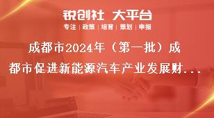 成都市2024年（第一批）成都市促進新能源汽車產業發展財政獎勵申報工作獎勵資金申報獎補政策