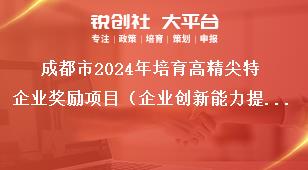 成都市2024年培育高精尖特企業獎勵項目（企業創新能力提升獎勵）征集工作報送材料及流程獎補政策