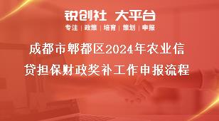 成都市郫都區(qū)2024年農(nóng)業(yè)信貸擔保財政獎補工作申報流程獎補政策