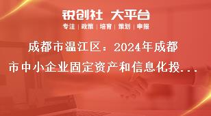 成都市溫江區：2024年成都市中小企業固定資產和信息化投資補助項目申報工作聯系方式獎補政策