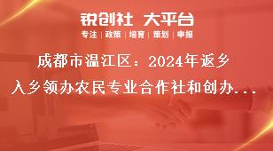 成都市溫江區：2024年返鄉入鄉領辦農民專業合作社和創辦家庭農場優秀人才申報工作申報材料獎補政策