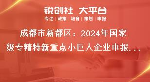 成都市新都區：2024年國家級專精特新重點小巨人企業申報工作報送時間獎補政策