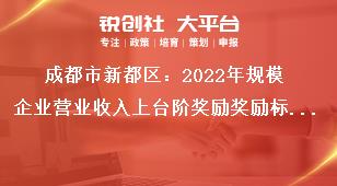 成都市新都區2023年規模企業營業收入上臺階獎勵獎勵標準獎補政策