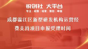 成都溫江區新型研發機構運營經費支持項目申報受理時間獎補政策