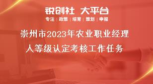 崇州市2023年農(nóng)業(yè)職業(yè)經(jīng)理人等級認定考核工作任務獎補政策