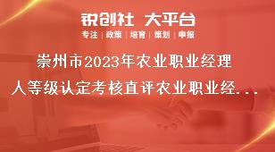 崇州市2023年農業職業經理人等級認定考核直評農業職業經理人評價條件獎補政策