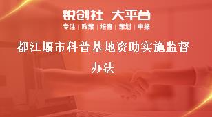 都江堰市科普基地資助實施監督辦法獎補政策