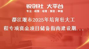 都江堰市2025年培育壯大工程專項資金項目儲備指南建設期要求獎補政策