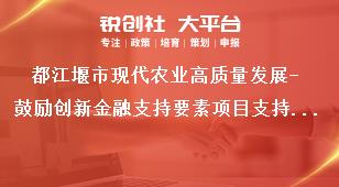 都江堰市現代農業高質量發展-鼓勵創新金融支持要素項目支持標準獎補政策