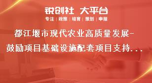 都江堰市現代農業高質量發展-鼓勵項目基礎設施配套項目支持標準獎補政策