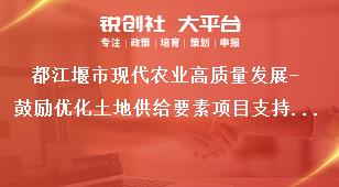 都江堰市現代農業高質量發展-鼓勵優化土地供給要素項目支持標準獎補政策