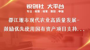 都江堰市現代農業高質量發展-鼓勵優先使用國有資產項目支持標準獎補政策