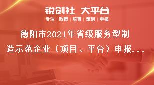 德陽市2021年省級服務型制造示范企業（項目、平臺）申報時間及要求獎補政策