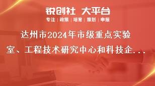 達州市2024年市級重點實驗室、工程技術研究中心和科技企業孵化器等創新平臺申報工作材料報送獎補政策