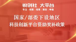 國家/部委下設(shè)地區(qū)科技創(chuàng)新平臺(tái)資助獎(jiǎng)補(bǔ)政策