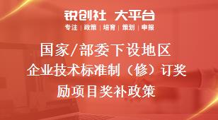 國家/部委下設地區(qū)企業(yè)技術標準制（修）訂獎勵項目獎補政策