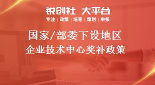 國家/部委下設地區企業技術中心獎補政策