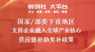 國家/部委下設地區支持企業融入全球產業核心供應鏈補助獎補政策