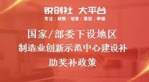 國家/部委下設(shè)地區(qū)制造業(yè)創(chuàng)新示范中心建設(shè)補(bǔ)助獎(jiǎng)補(bǔ)政策