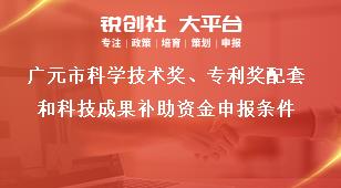 廣元市科學技術獎、專利獎配套和科技成果補助資金申報條件獎補政策