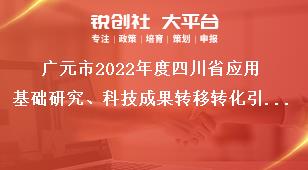 廣元市2022年度四川省應(yīng)用基礎(chǔ)研究、科技成果轉(zhuǎn)移轉(zhuǎn)化引導(dǎo)計劃項目的申報時限獎補政策