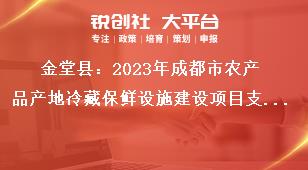 金堂縣2023年成都市農(nóng)產(chǎn)品產(chǎn)地冷藏保鮮設(shè)施建設(shè)項(xiàng)目支持標(biāo)準(zhǔn)及范圍獎補(bǔ)政策