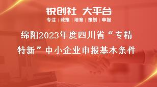 綿陽2023年度四川省“專精特新”中小企業申報基本條件獎補政策