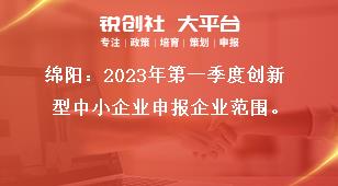 綿陽2023年第一季度創新型中小企業申報企業范圍獎補政策