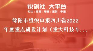 綿陽市組織申報四川省2022年度重點研發計劃（重大科技專項）、科技創新基地（平臺）和人才計劃項目的通知申報時限獎補政策