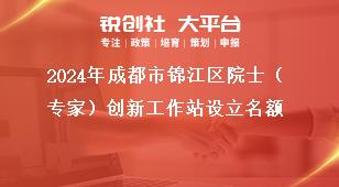 2024年成都市錦江區(qū)院士（專家）創(chuàng)新工作站設立名額獎補政策