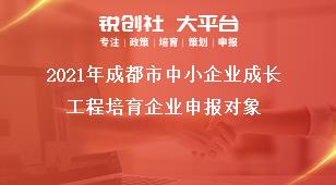 2021年成都市中小企業成長工程培育企業申報對象獎補政策