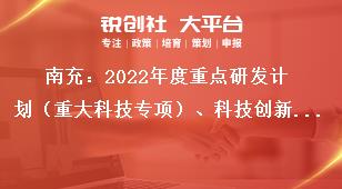 南充：2022年度重點研發計劃（重大科技專項）、科技創新基地（平臺）和人才計劃項目申報單位要求獎補政策