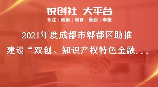 2021年度成都市郫都區(qū)助推建設(shè)“雙創(chuàng)、知識產(chǎn)權(quán)特色金融功能區(qū)”獎勵政策申報附件獎補政策