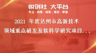 2021 年度達州市高新技術(shù)領(lǐng)域重點研發(fā)及軟科學(xué)研究項目申報要求獎補政策