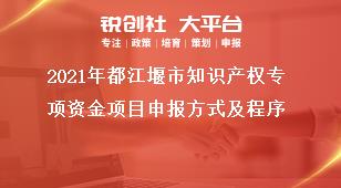 2021年都江堰市知識產權專項資金項目申報方式及程序獎補政策