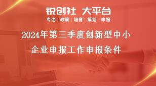 2024年第三季度創新型中小企業申報工作申報條件獎補政策