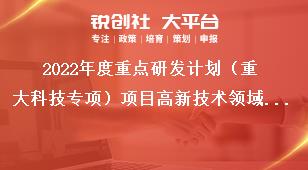 2022年度重點研發(fā)計劃（重大科技專項）項目高新技術(shù)領(lǐng)域重點研發(fā)項目申報指南獎補政策