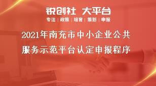 2021年南充市中小企業(yè)公共服務(wù)示范平臺認定申報程序獎補政策