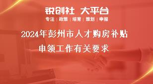 2024年彭州市人才購房補貼申領工作有關要求獎補政策