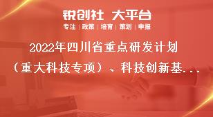 2022年四川省重點研發計劃（重大科技專項）、科技創新基地（平臺）和人才計劃項目申報推薦匯總表獎補政策