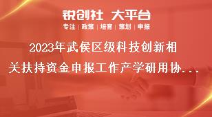 2023年武侯區級科技創新相關扶持資金申報工作產學研用協同轉化獎勵獎補政策